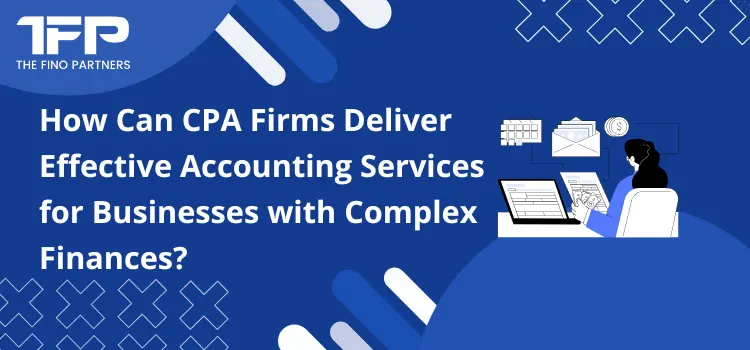 How Can CPA Firms Deliver Effective Accounting Services for Businesses with Complex Finances?